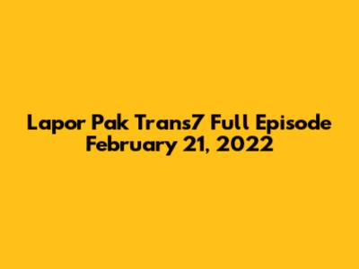 Lapor Pak Trans7 Full Episode February 21, 2022