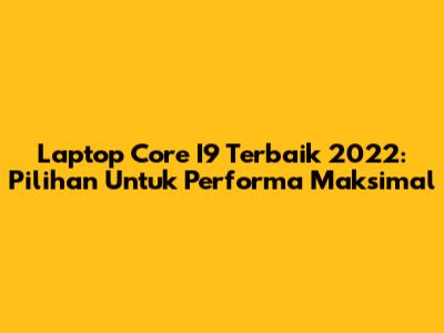 Laptop Core I9 Terbaik 2022: Pilihan Untuk Performa Maksimal
