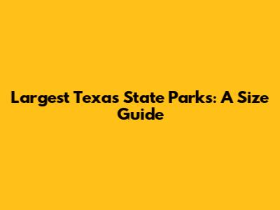 Largest Texas State Parks: A Size Guide