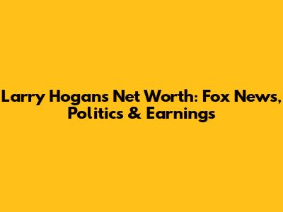 Larry Hogan's Net Worth: Fox News, Politics & Earnings