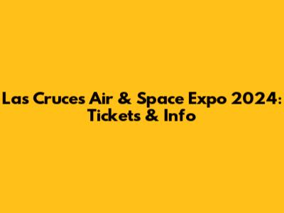 Las Cruces Air & Space Expo 2024: Tickets & Info
