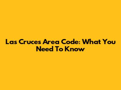 Las Cruces Area Code: What You Need To Know