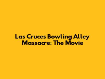 Las Cruces Bowling Alley Massacre: The Movie