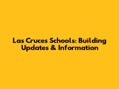 Las Cruces Schools: Building Updates & Information