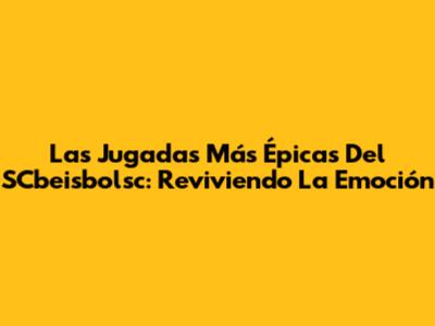 Las Jugadas Más Épicas Del SCbeisbolsc: Reviviendo La Emoción