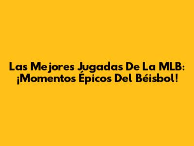 Las Mejores Jugadas De La MLB: ¡Momentos Épicos Del Béisbol!
