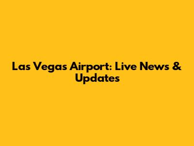 Las Vegas Airport: Live News & Updates