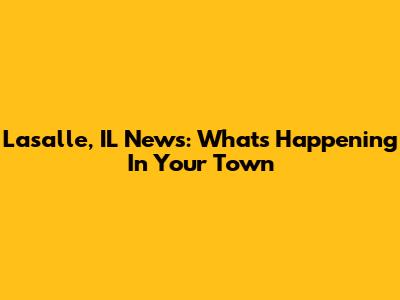 Lasalle, IL News: What's Happening In Your Town