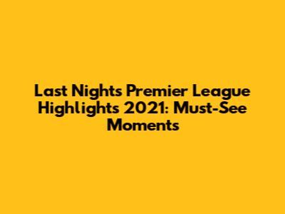 Last Night's Premier League Highlights 2021: Must-See Moments