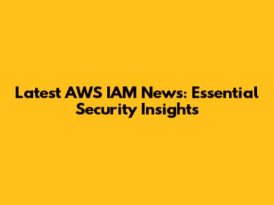 Latest AWS IAM News: Essential Security Insights