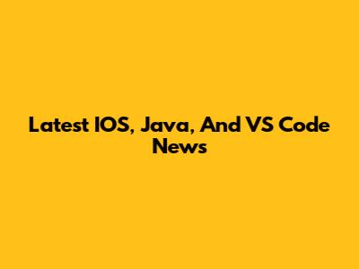 Latest IOS, Java, And VS Code News