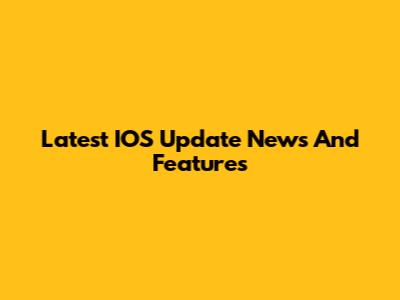 Latest IOS Update News And Features