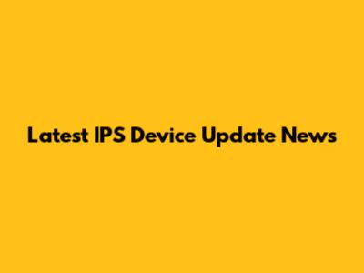 Latest IPS Device Update News