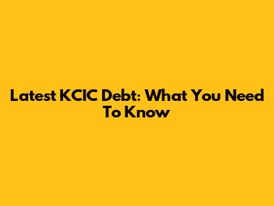 Latest KCIC Debt: What You Need To Know
