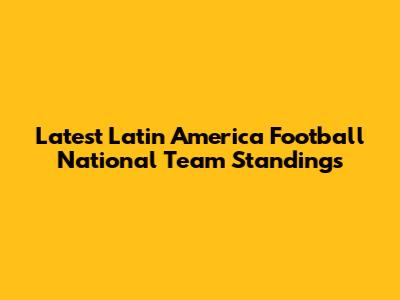 Latest Latin America Football National Team Standings
