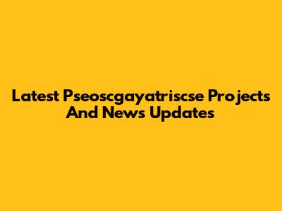 Latest Pseoscgayatriscse Projects And News Updates