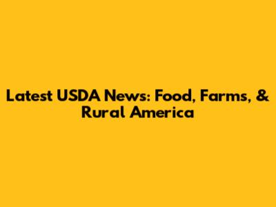 Latest USDA News: Food, Farms, & Rural America