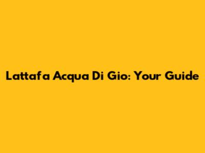 Lattafa Acqua Di Gio: Your Guide