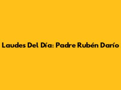 Laudes Del Día: Padre Rubén Darío