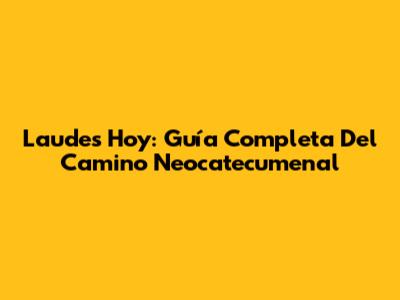 Laudes Hoy: Guía Completa Del Camino Neocatecumenal