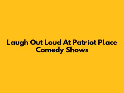Laugh Out Loud At Patriot Place Comedy Shows