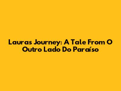 Laura's Journey: A Tale From 'O Outro Lado Do Paraíso'