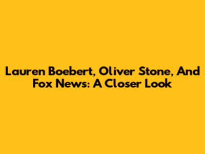 Lauren Boebert, Oliver Stone, And Fox News: A Closer Look