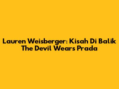 Lauren Weisberger: Kisah Di Balik 'The Devil Wears Prada'