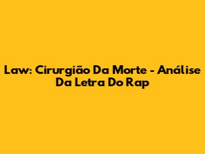 Law: Cirurgião Da Morte - Análise Da Letra Do Rap