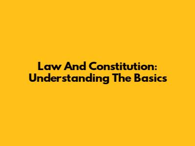 Law And Constitution: Understanding The Basics