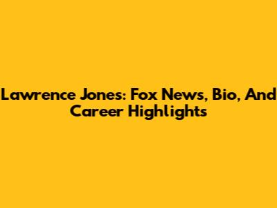 Lawrence Jones: Fox News, Bio, And Career Highlights