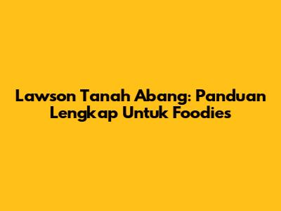 Lawson Tanah Abang: Panduan Lengkap Untuk Foodies