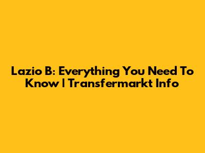 Lazio B: Everything You Need To Know | Transfermarkt Info