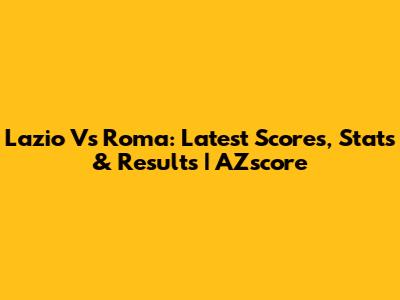 Lazio Vs Roma: Latest Scores, Stats & Results | AZscore