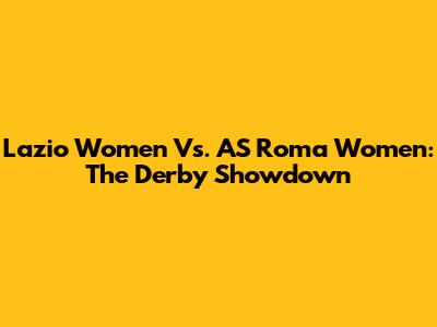 Lazio Women Vs. AS Roma Women: The Derby Showdown