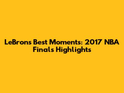 LeBron's Best Moments: 2017 NBA Finals Highlights