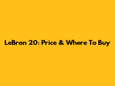 LeBron 20: Price & Where To Buy
