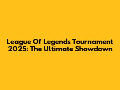 League Of Legends Tournament 2025: The Ultimate Showdown