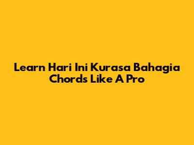 Learn 'Hari Ini Kurasa Bahagia' Chords Like A Pro