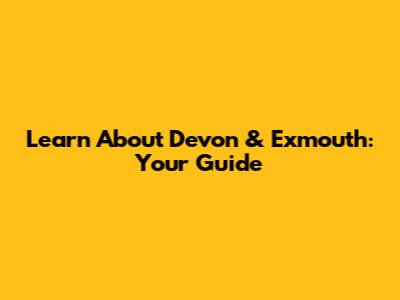 Learn About Devon & Exmouth: Your Guide