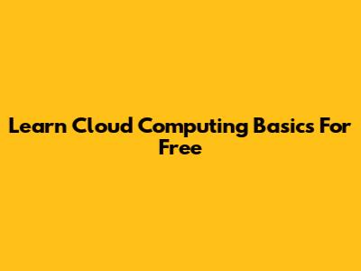 Learn Cloud Computing Basics For Free