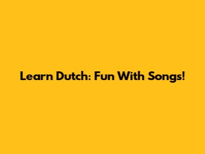 Learn Dutch: Fun With Songs!