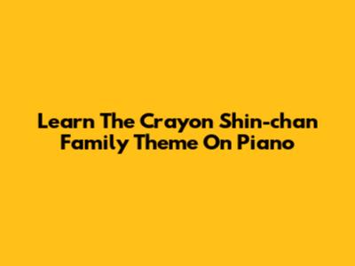 Learn The Crayon Shin-chan Family Theme On Piano