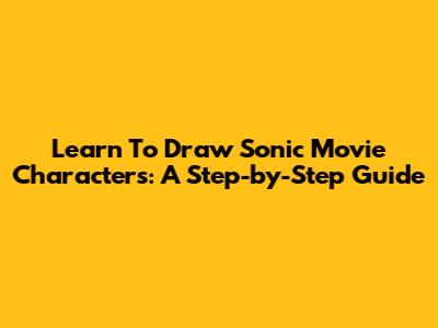Learn To Draw Sonic Movie Characters: A Step-by-Step Guide