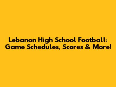 Lebanon High School Football: Game Schedules, Scores & More!