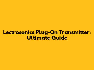Lectrosonics Plug-On Transmitter: Ultimate Guide