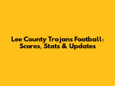 Lee County Trojans Football: Scores, Stats & Updates