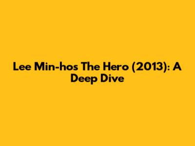 Lee Min-ho's 'The Hero' (2013): A Deep Dive