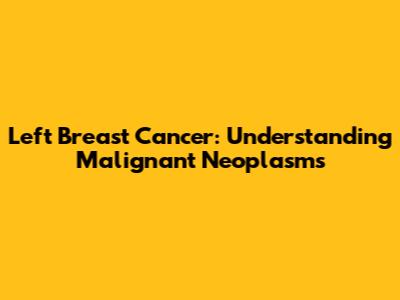 Left Breast Cancer: Understanding Malignant Neoplasms