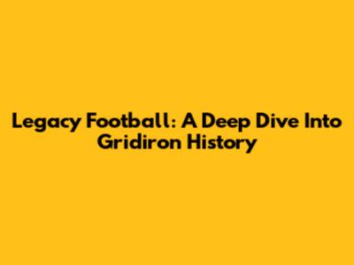 Legacy Football: A Deep Dive Into Gridiron History